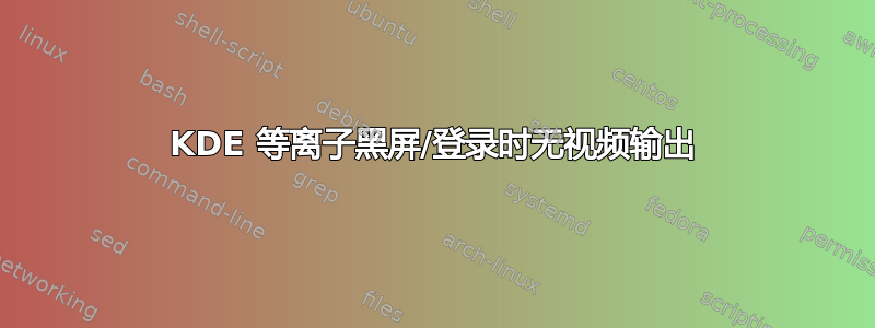 KDE 等离子黑屏/登录时无视频输出