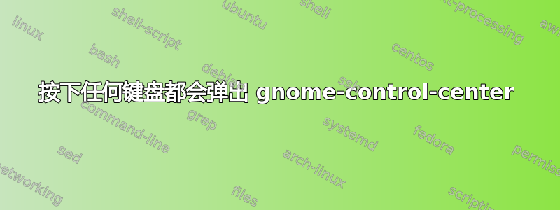 按下任何键盘都会弹出 gnome-control-center