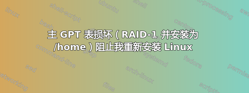 主 GPT 表损坏（RAID-1 并安装为 /home）阻止我重新安装 Linux