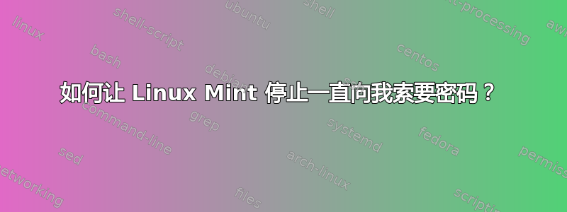 如何让 Linux Mint 停止一直向我索要密码？