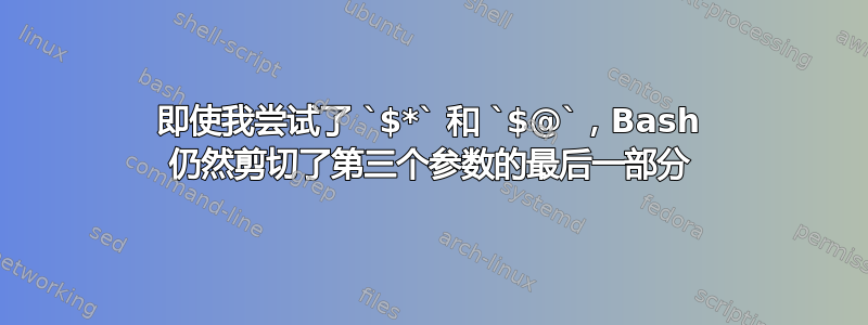 即使我尝试了 `$*` 和 `$@`，Bash 仍然剪切了第三个参数的最后一部分