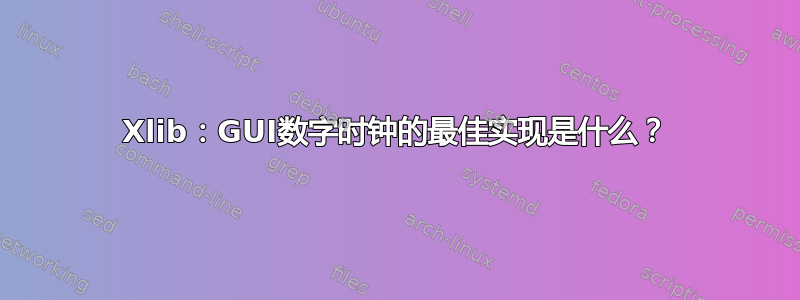 Xlib：GUI数字时钟的最佳实现是什么？