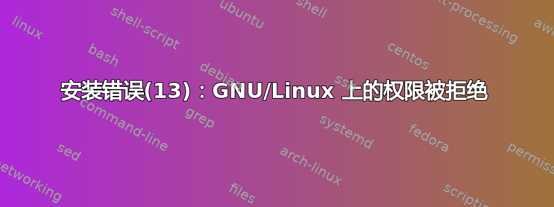 安装错误(13)：GNU/Linux 上的权限被拒绝