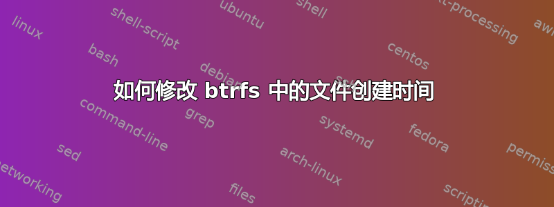 如何修改 btrfs 中的文件创建时间