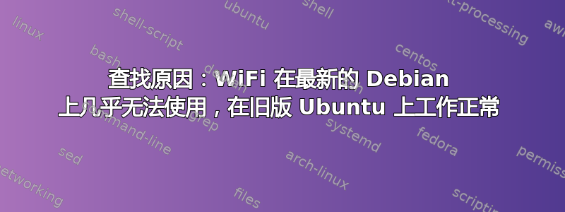 查找原因：WiFi 在最新的 Debian 上几乎无法使用，在旧版 Ubuntu 上工作正常