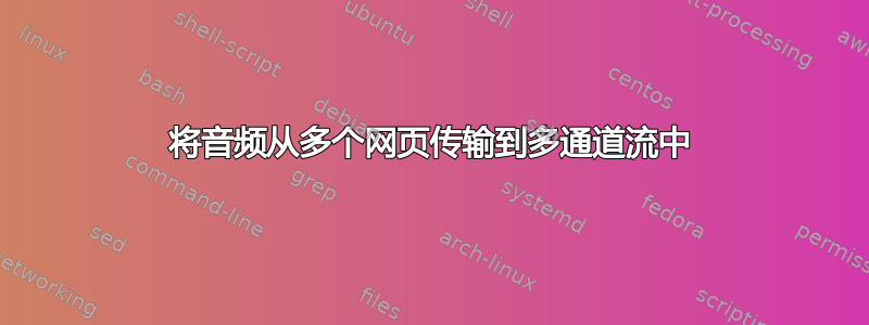 将音频从多个网页传输到多通道流中