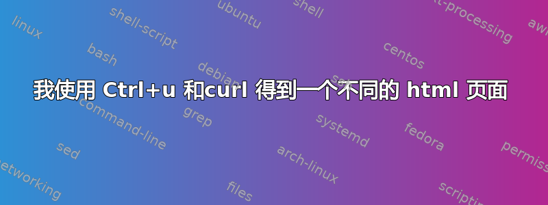 我使用 Ctrl+u 和curl 得到一个不同的 html 页面