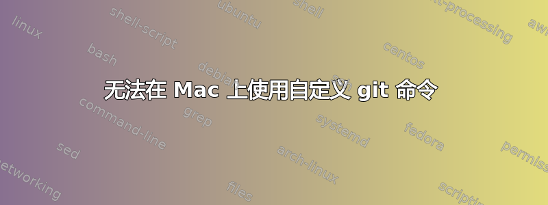 无法在 Mac 上使用自定义 git 命令