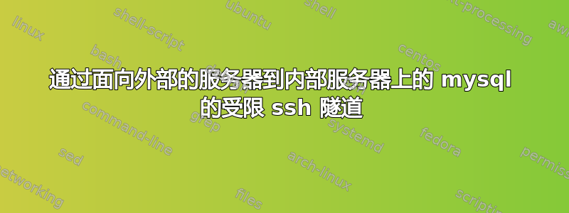 通过面向外部的服务器到内部服务器上的 mysql 的受限 ssh 隧道