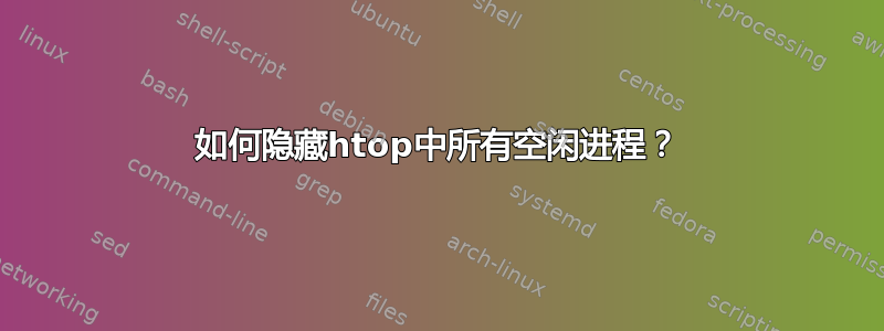 如何隐藏htop中所有空闲进程？