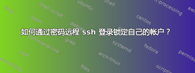 如何通过密码远程 ssh 登录锁定自己的帐户？