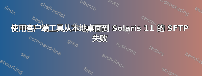 使用客户端工具从本地桌面到 Solaris 11 的 SFTP 失败