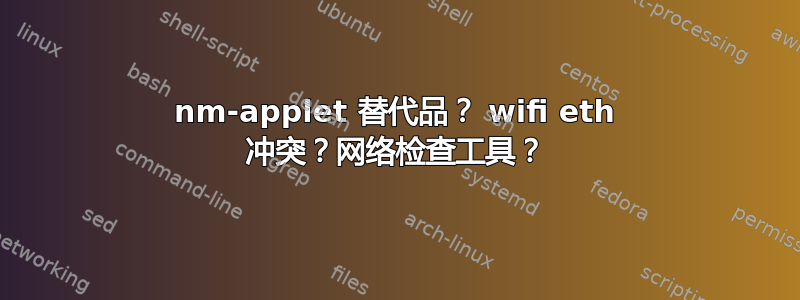 nm-applet 替代品？ wifi eth 冲突？网络检查工具？