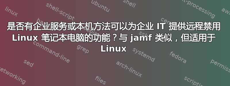 是否有企业服务或本机方法可以为企业 IT 提供远程禁用 Linux 笔记本电脑的功能？与 jamf 类似，但适用于 Linux