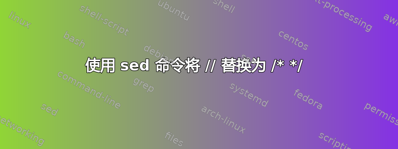 使用 sed 命令将 // 替换为 /* */ 