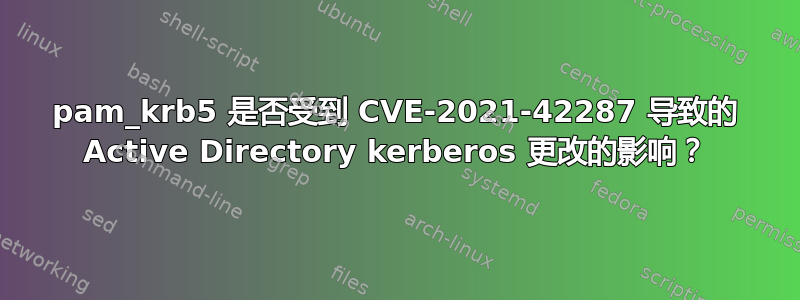 pam_krb5 是否受到 CVE-2021-42287 导致的 Active Directory kerberos 更改的影响？