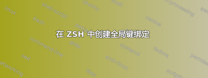 在 ZSH 中创建全局键绑定