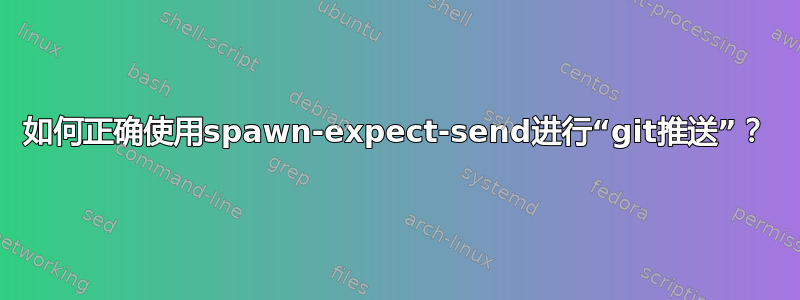 如何正确使用spawn-expect-send进行“git推送”？