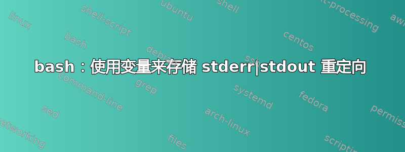 bash：使用变量来存储 stderr|stdout 重定向