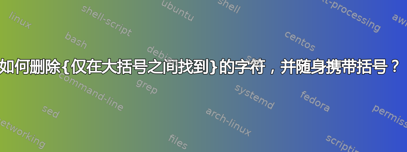 如何删除{仅在大括号之间找到}的字符，并随身携带括号？