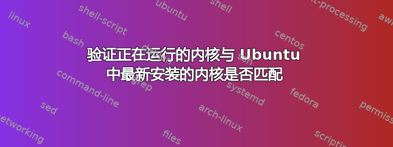 验证正在运行的内核与 Ubuntu 中最新安装的内核是否匹配