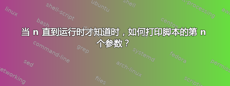 当 n 直到运行时才知道时，如何打印脚本的第 n 个参数？