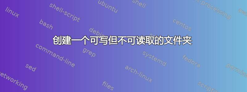 创建一个可写但不可读取的文件夹