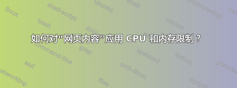 如何对“网页内容”应用 CPU 和内存限制？