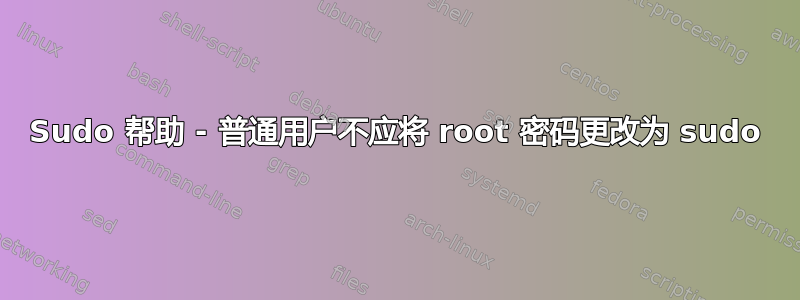 Sudo 帮助 - 普通用户不应将 root 密码更改为 sudo