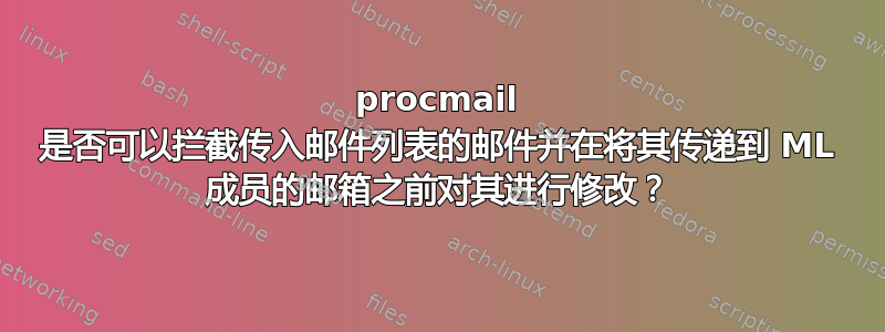 procmail 是否可以拦截传入邮件列表的邮件并在将其传递到 ML 成员的邮箱之前对其进行修改？