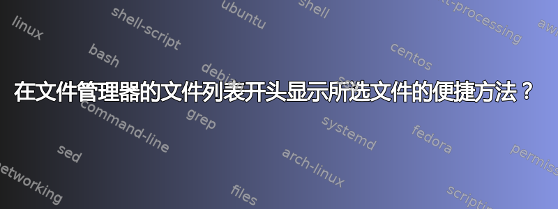 在文件管理器的文件列表开头显示所选文件的便捷方法？