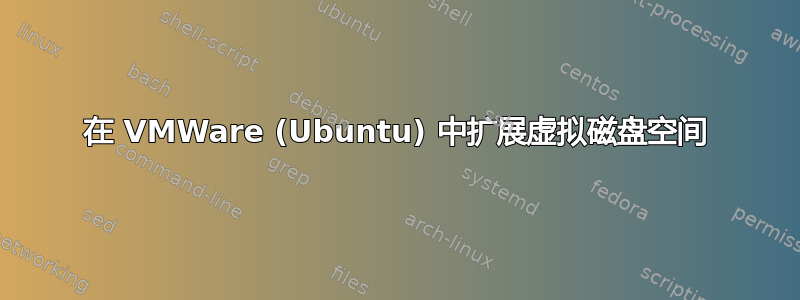 在 VMWare (Ubuntu) 中扩展虚拟磁盘空间