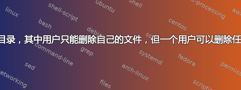 如何创建一个目录，其中用户只能删除自己的文件，但一个用户可以删除任何人的文件？