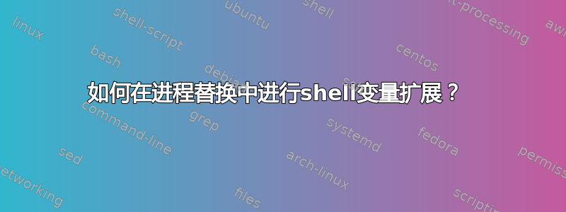 如何在进程替换中进行shell变量扩展？ 