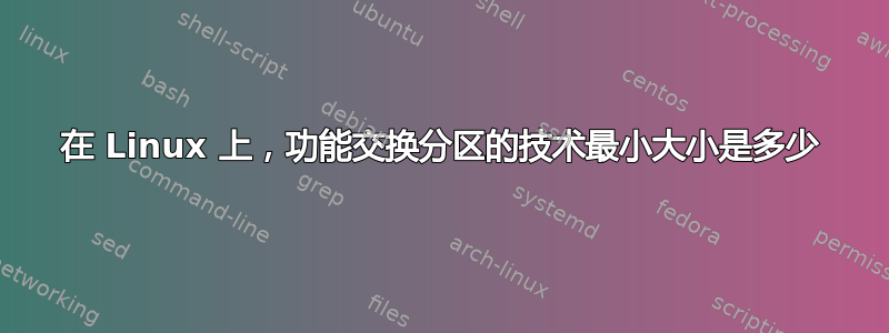 在 Linux 上，功能交换分区的技术最小大小是多少