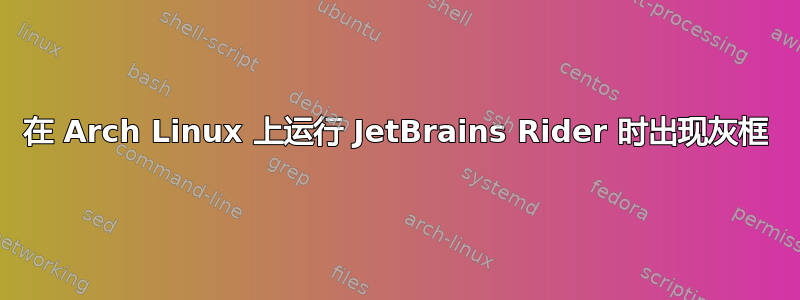 在 Arch Linux 上运行 JetBrains Rider 时出现灰框