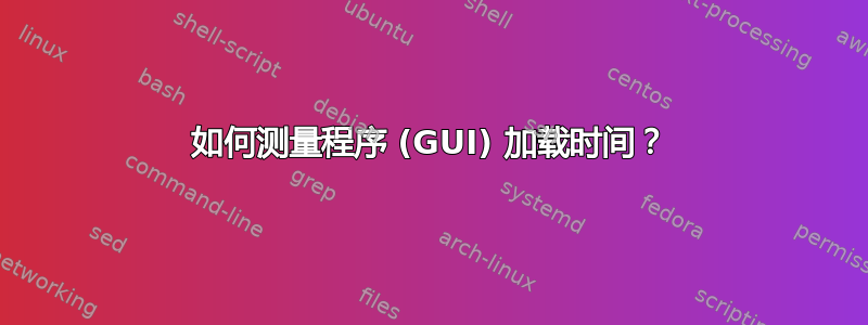 如何测量程序 (GUI) 加载时间？