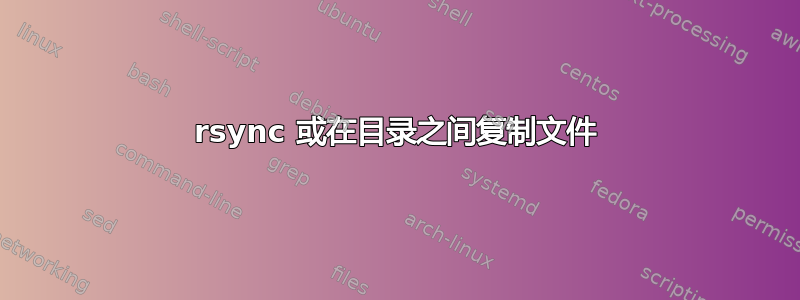 rsync 或在目录之间复制文件