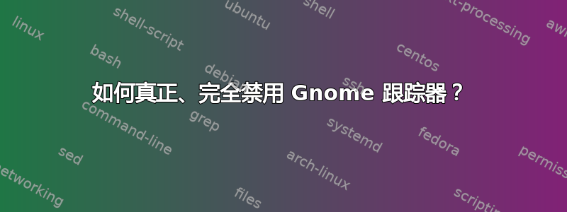 如何真正、完全禁用 Gnome 跟踪器？