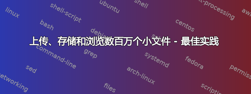 上传、存储和浏览数百万个小文件 - 最佳实践