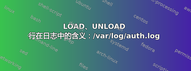 LOAD、UNLO​​AD 行在日志中的含义：/var/log/auth.log