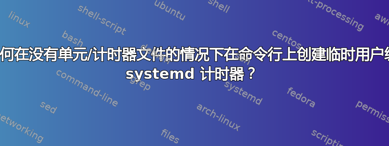 如何在没有单元/计时器文件的情况下在命令行上创建临时用户级 systemd 计时器？