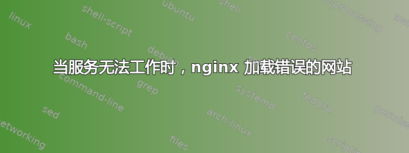 当服务无法工作时，nginx 加载错误的网站