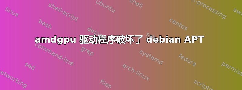 amdgpu 驱动程序破坏了 debian APT