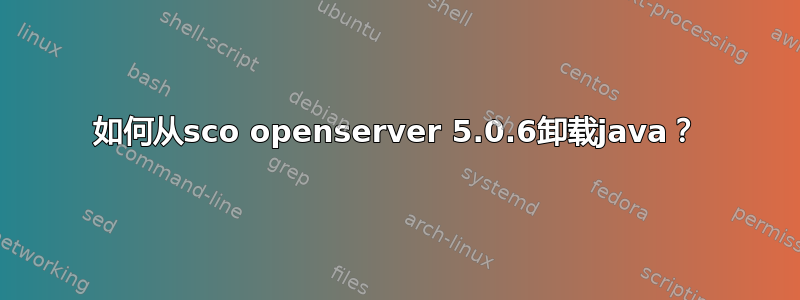 如何从sco openserver 5.0.6卸载java？