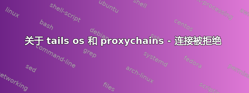 关于 tails os 和 proxychains - 连接被拒绝