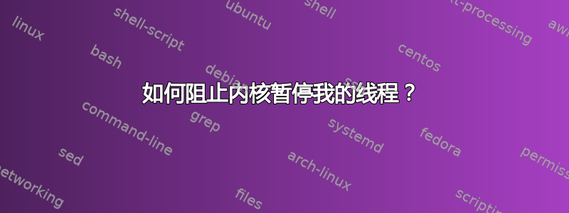 如何阻止内核暂停我的线程？