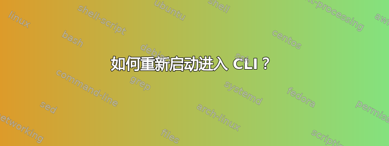 如何重新启动进入 CLI？