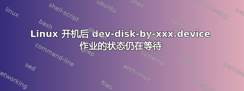 Linux 开机后 dev-disk-by-xxx.device 作业的状态仍在等待