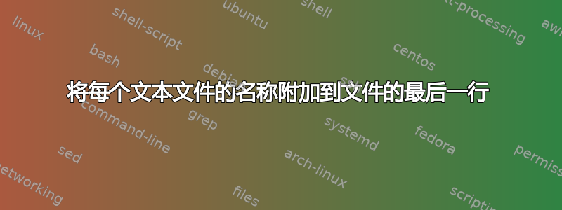 将每个文本文件的名称附加到文件的最后一行